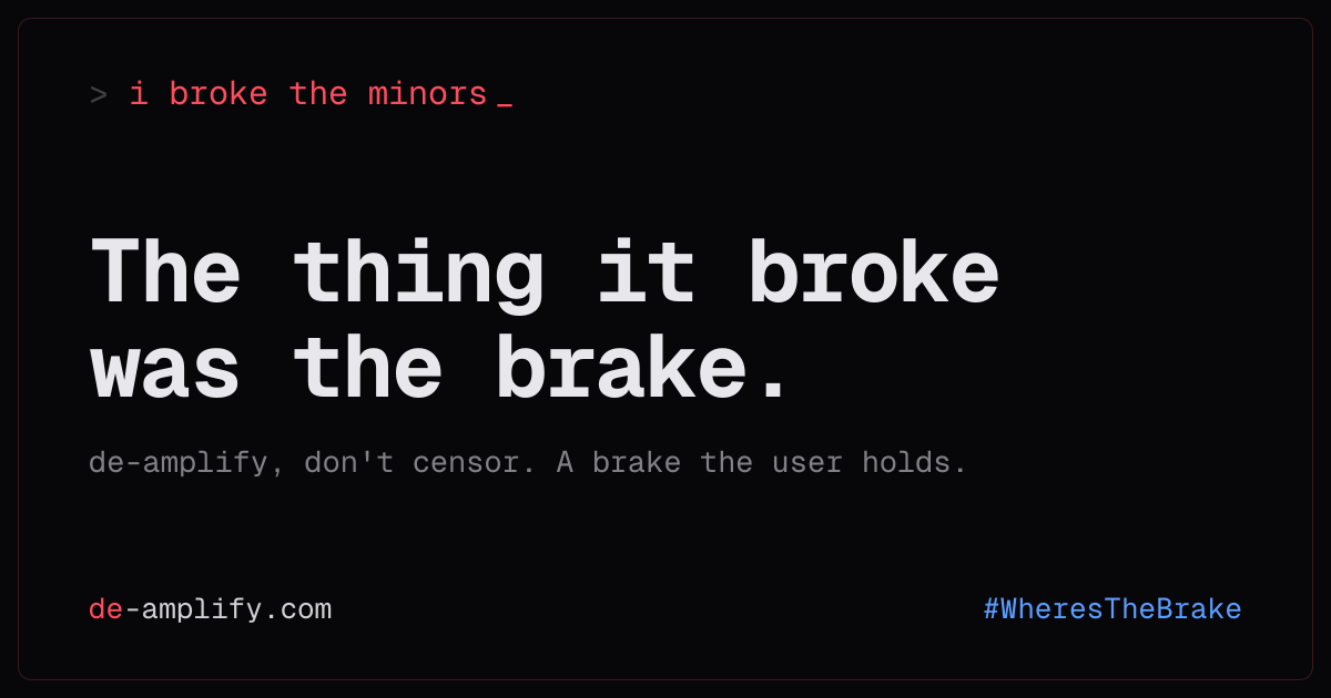 Dark terminal-style card with a red command prompt reading: i broke the minors. Large monospace text reads: The thing it broke was the brake. Below: de-amplify, don't censor. A brake the user holds. Tagged #WheresTheBrake.
